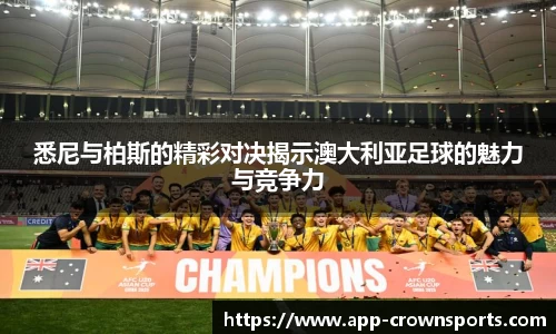 悉尼与柏斯的精彩对决揭示澳大利亚足球的魅力与竞争力