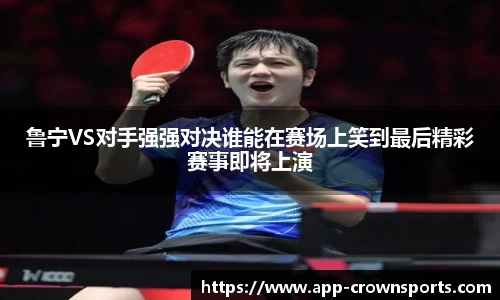 鲁宁VS对手强强对决谁能在赛场上笑到最后精彩赛事即将上演