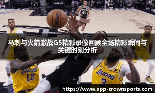 马刺与火箭激战G5精彩录像回顾全场精彩瞬间与关键时刻分析